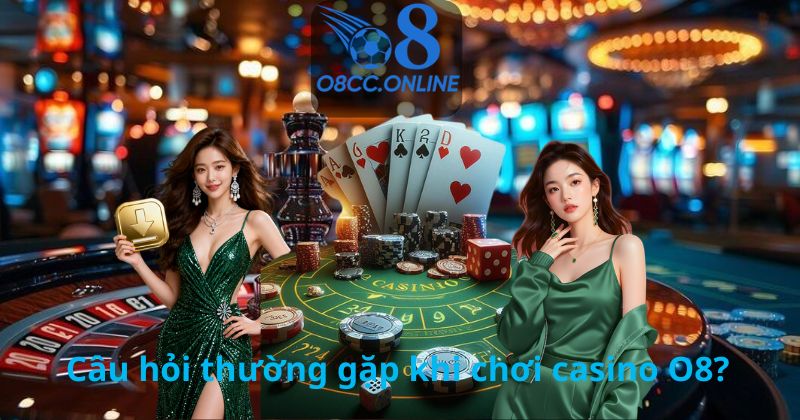 Câu hỏi thường gặp khi chơi casino O8?