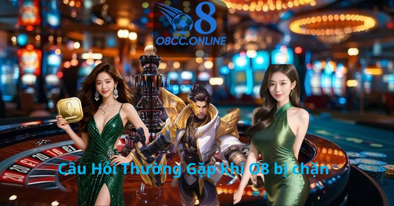 Câu Hỏi Thường Gặp khi O8 bị chặn
