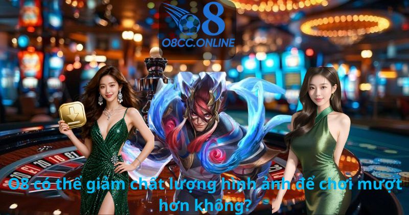 O8 có thể giảm chất lượng hình ảnh để chơi mượt hơn không?